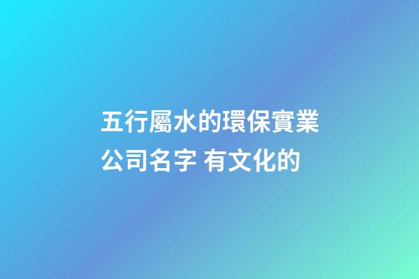 五行屬水的環保實業公司名字 有文化的-第1張-公司起名-玄機派